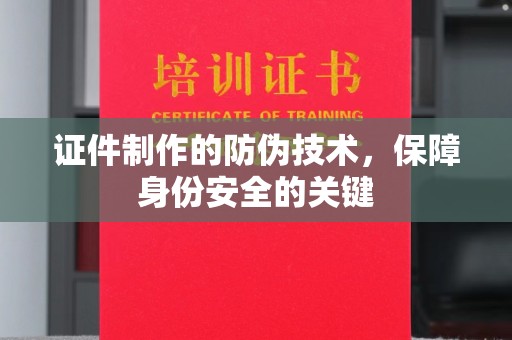 通川证件制作的防伪技术，保障身份安全的关键